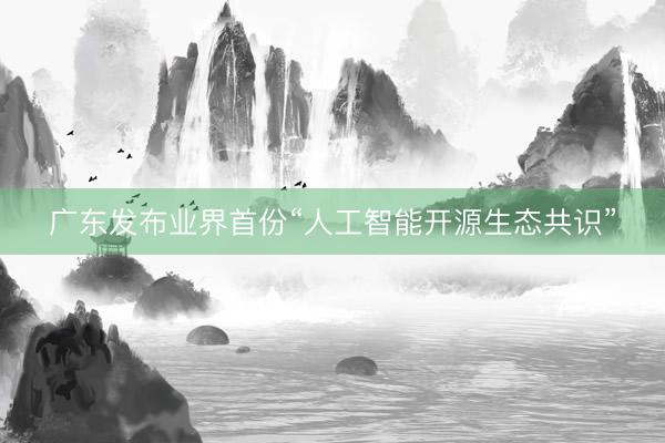 广东发布业界首份“人工智能开源生态共识”
