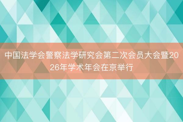 中国法学会警察法学研究会第二次会员大会暨2026年学术年会在京举行