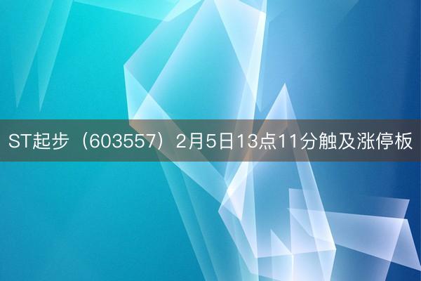ST起步（603557）2月5日13点11分触及涨停板