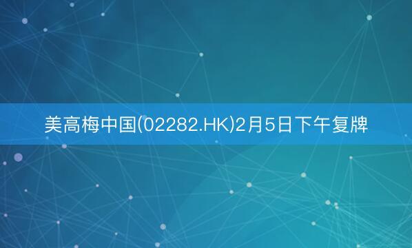 美高梅中国(02282.HK)2月5日下午复牌