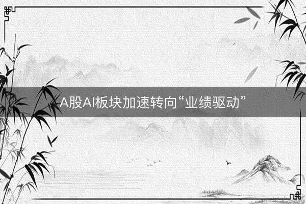 A股AI板块加速转向“业绩驱动”