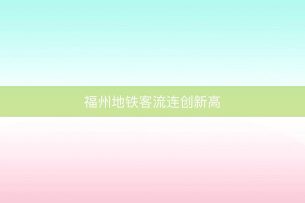 福州地铁客流连创新高