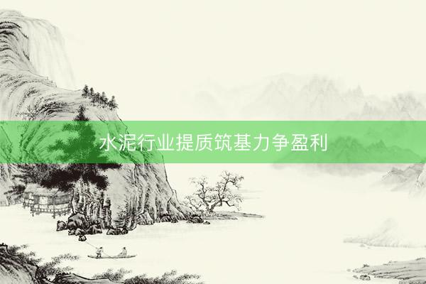 水泥行业提质筑基力争盈利
