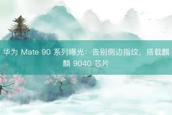华为 Mate 90 系列曝光：告别侧边指纹，搭载麒麟 9040 芯片