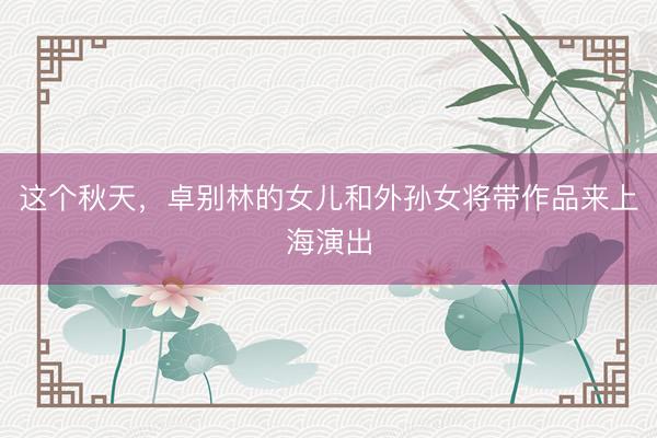 这个秋天，卓别林的女儿和外孙女将带作品来上海演出