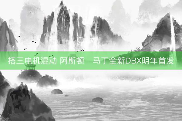 搭三电机混动 阿斯顿・马丁全新DBX明年首发