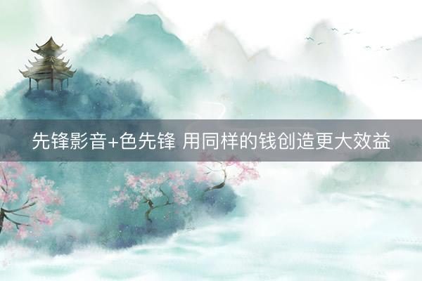 先锋影音+色先锋 用同样的钱创造更大效益