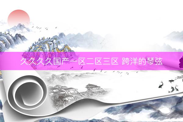 久久久久国产一区二区三区 跨洋的琴弦
