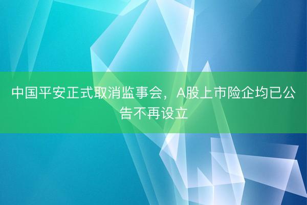 中国平安正式取消监事会，A股上市险企均已公告不再设立