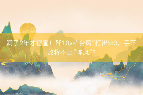 瞒了2年才官宣!歼10vs“台风”打出9:0,手下败将不止“阵风”?