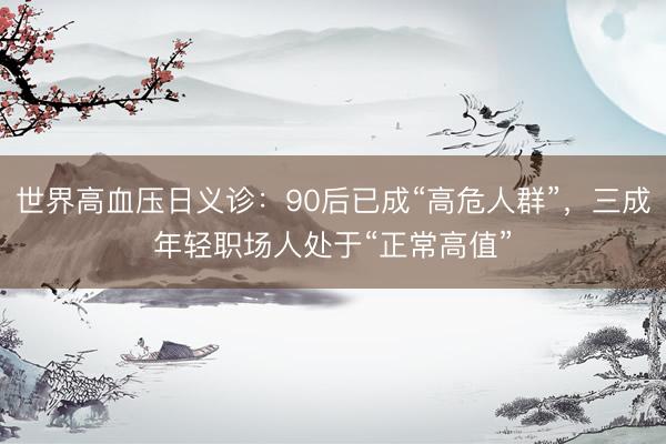 世界高血压日义诊：90后已成“高危人群”，三成年轻职场人处于“正常高值”