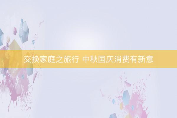 交换家庭之旅行 中秋国庆消费有新意