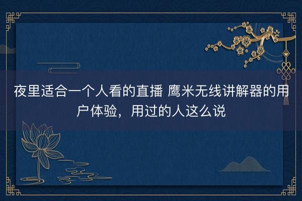 夜里适合一个人看的直播 鹰米无线讲解器的用户体验，用过的人这么说
