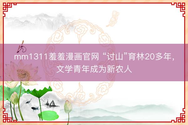 mm1311羞羞漫画官网 “讨山”育林20多年，文学青年成为新农人