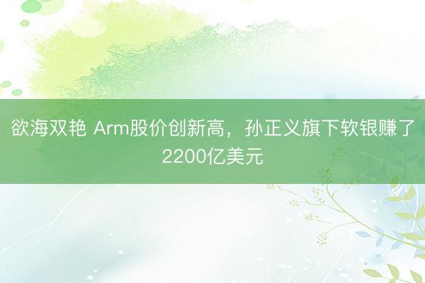 欲海双艳 Arm股价创新高，孙正义旗下软银赚了2200亿美元