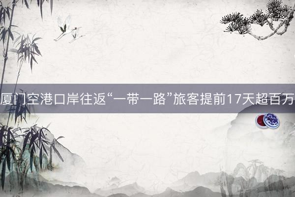 厦门空港口岸往返“一带一路”旅客提前17天超百万