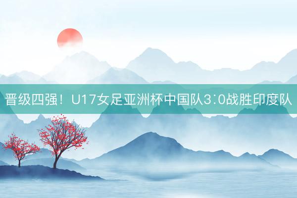 晋级四强！U17女足亚洲杯中国队3∶0战胜印度队