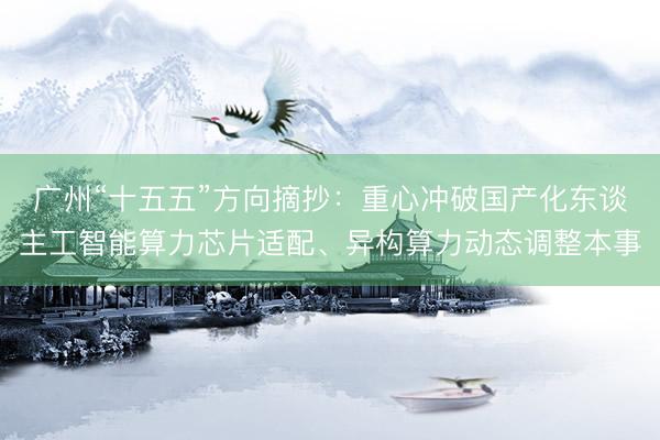 广州“十五五”方向摘抄：重心冲破国产化东谈主工智能算力芯片适配、异构算力动态调整本事