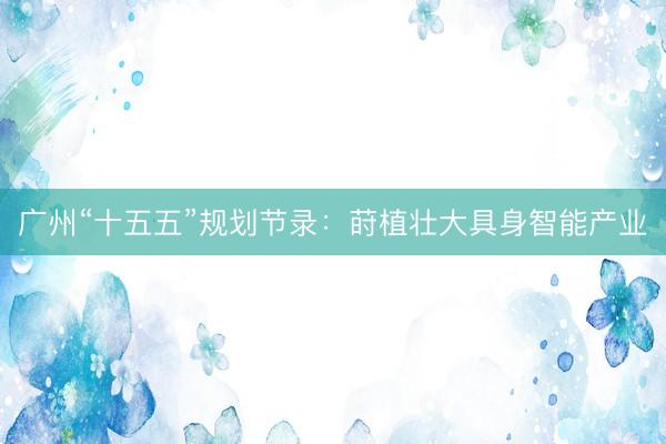 广州“十五五”规划节录：莳植壮大具身智能产业