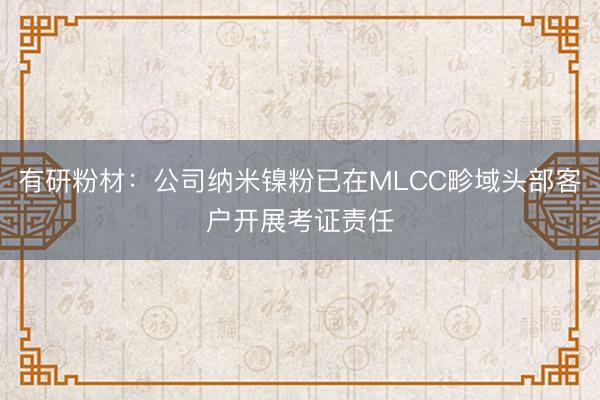 有研粉材：公司纳米镍粉已在MLCC畛域头部客户开展考证责任