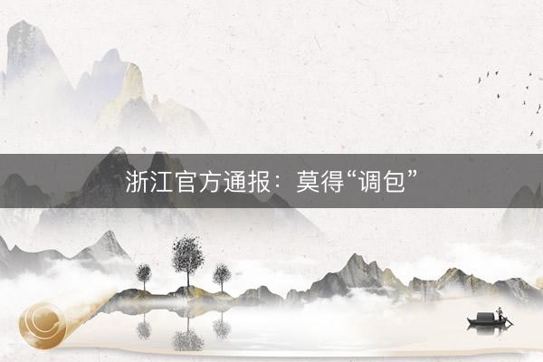 浙江官方通报:莫得“调包”