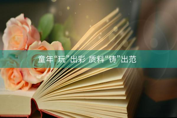 童年“玩”出彩 质料“铸”出范 