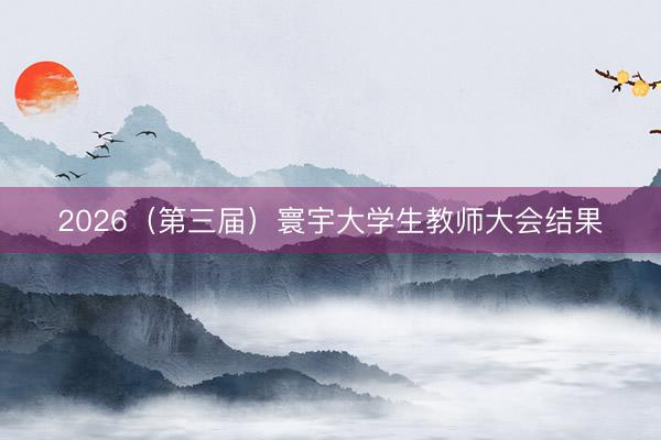2026（第三届）寰宇大学生教师大会结果