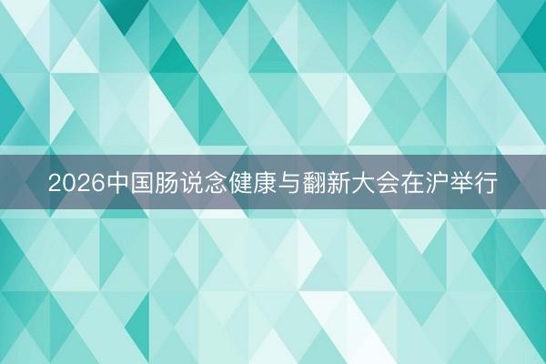 2026中国肠说念健康与翻新大会在沪举行