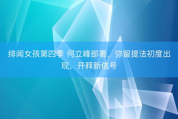 绯闻女孩第四季 何立峰部署，弥留提法初度出现，开释新信号