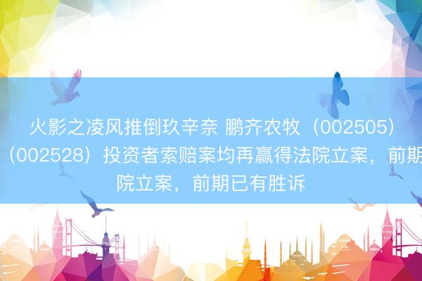 火影之凌风推倒玖辛奈 鹏齐农牧（002505）、英飞拓（002528）投资者索赔案均再赢得法院立案，前期已有胜诉