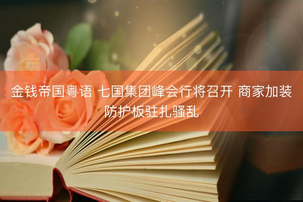 金钱帝国粤语 七国集团峰会行将召开 商家加装防护板驻扎骚乱
