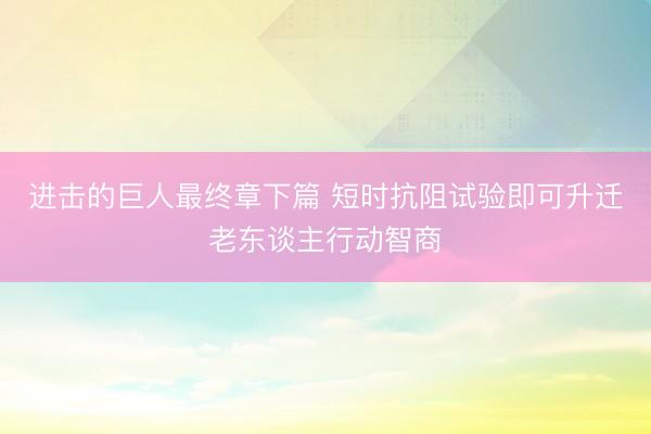 进击的巨人最终章下篇 短时抗阻试验即可升迁老东谈主行动智商