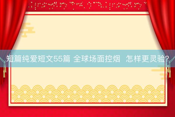 短篇纯爱短文55篇 全球场面控烟  怎样更灵验？