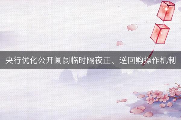 央行优化公开阛阓临时隔夜正、逆回购操作机制