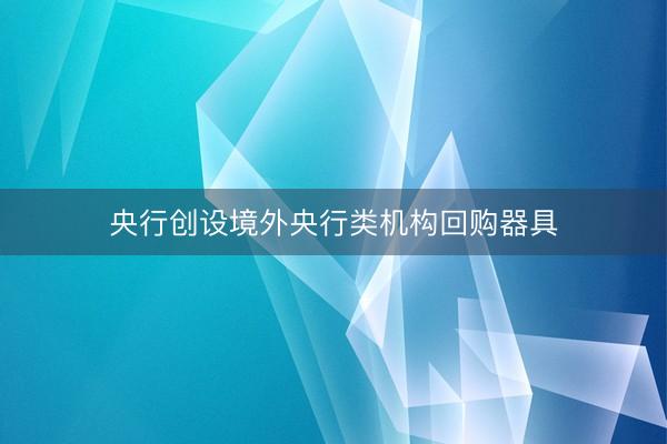 央行创设境外央行类机构回购器具