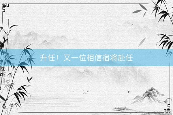 升任！又一位相信宿将赴任