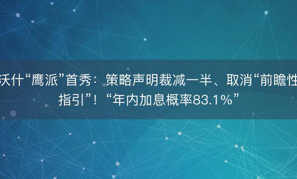 沃什“鹰派”首秀：策略声明裁减一半、取消“前瞻性指引”！“年内加息概率83.1%”