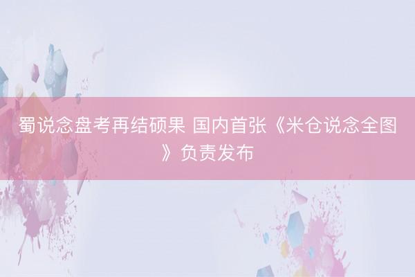 蜀说念盘考再结硕果 国内首张《米仓说念全图》负责发布