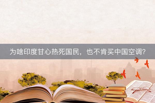 为啥印度甘心热死国民，也不肯买中国空调？