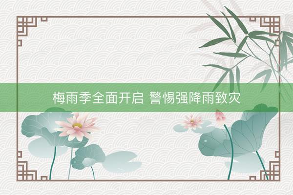 梅雨季全面开启 警惕强降雨致灾
