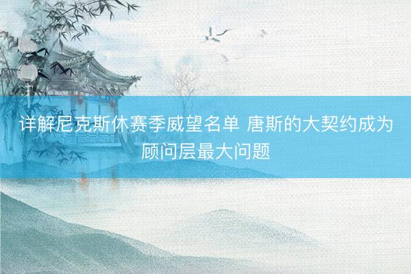 详解尼克斯休赛季威望名单 唐斯的大契约成为顾问层最大问题